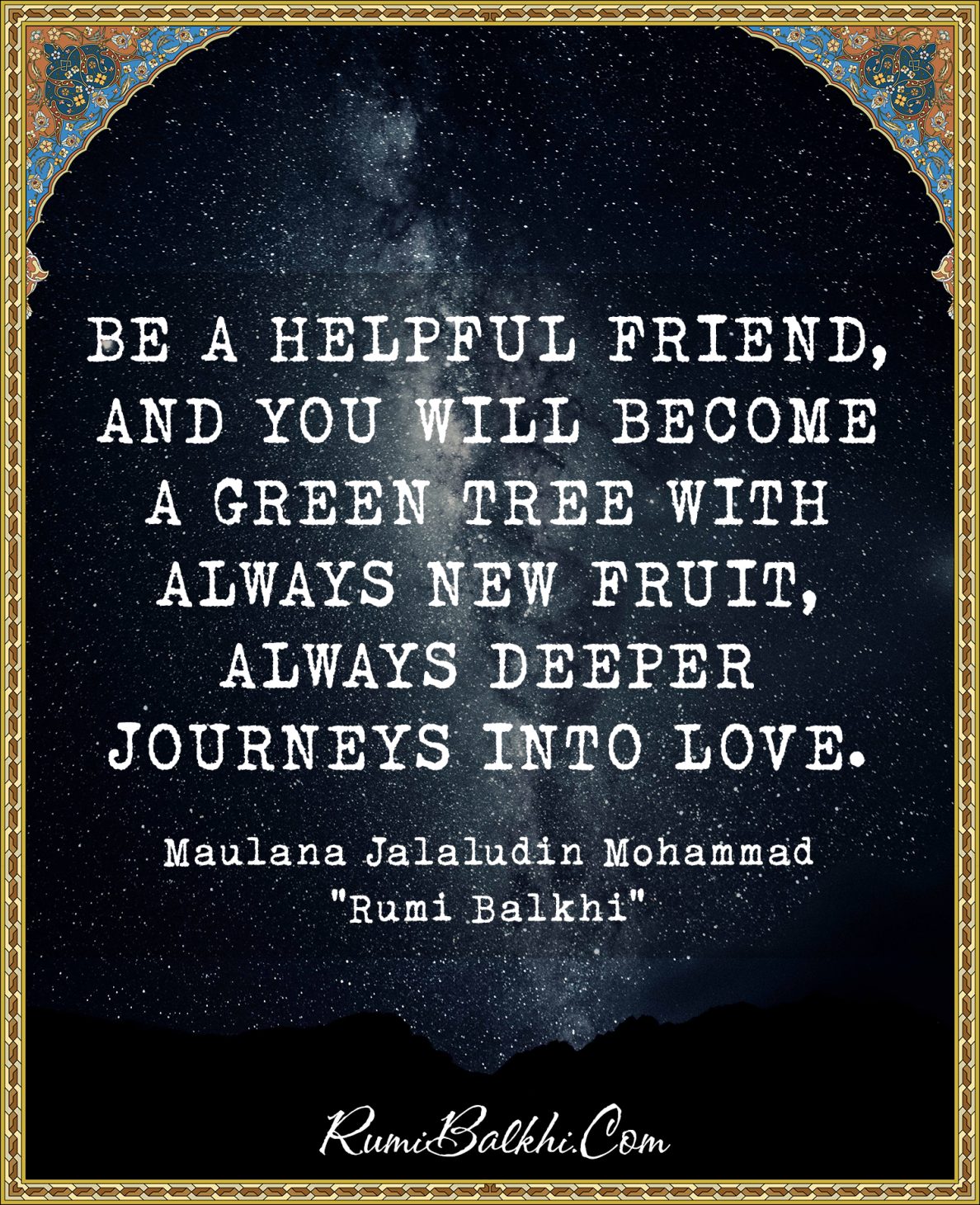 Be a helpful friend, and you will become a green tree with always new fruit, always deeper journeys into love
