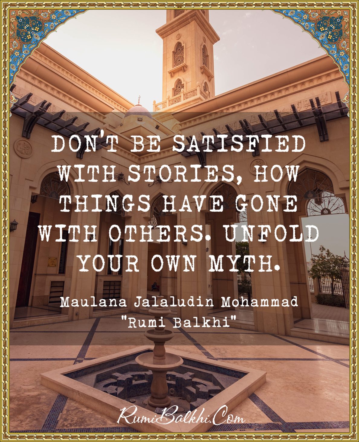 Don’t be satisfied with stories, how things have gone with others. Unfold your own myth