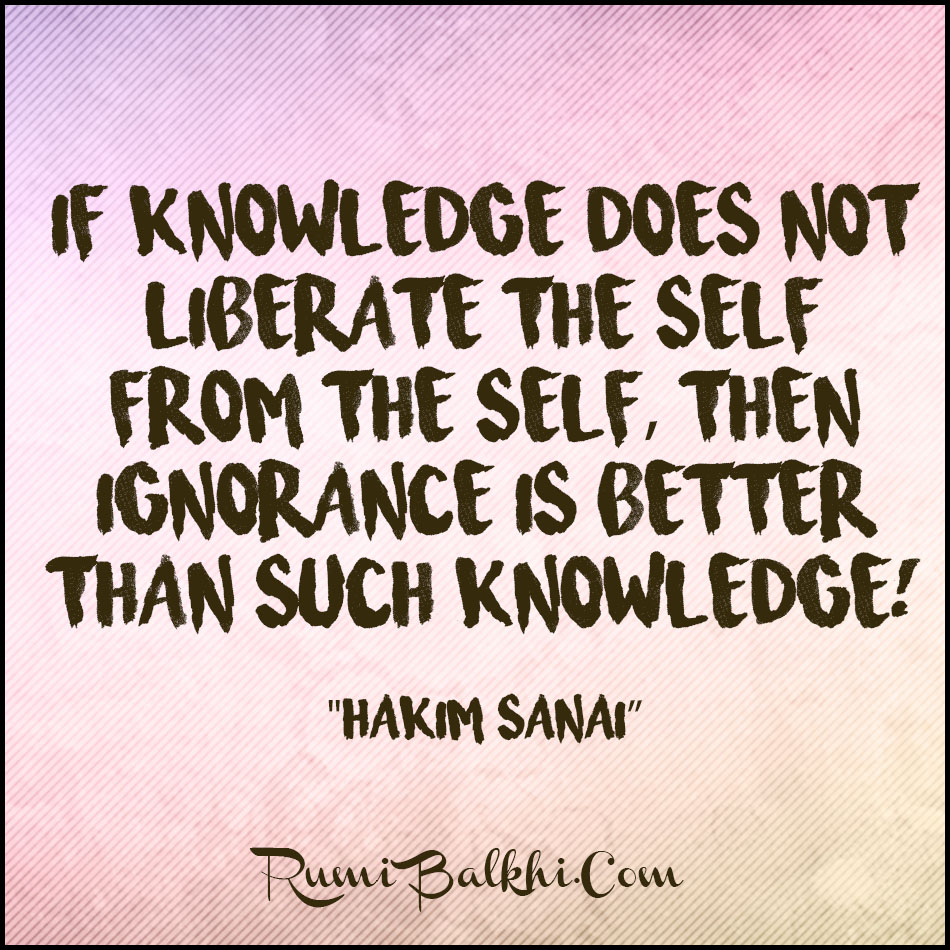 If Knowledge Does Not Liberate The Self From The Self Then Ignorance Is Better Than Such Knowledge By Hakim Sanai