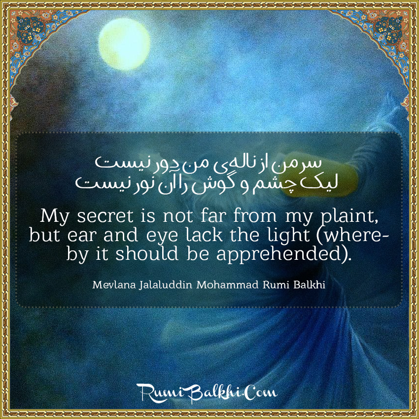 My Secret Is Not Far From My Plaint, But Ear And Eye Lack The Light – Whereby It Should Be Apprehended By Rumi Balkhi
