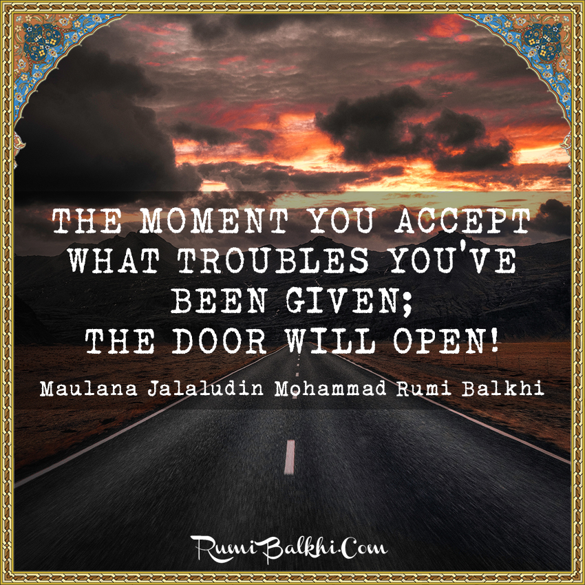 The moment you accept what troubles you’ve been given; the door will open
