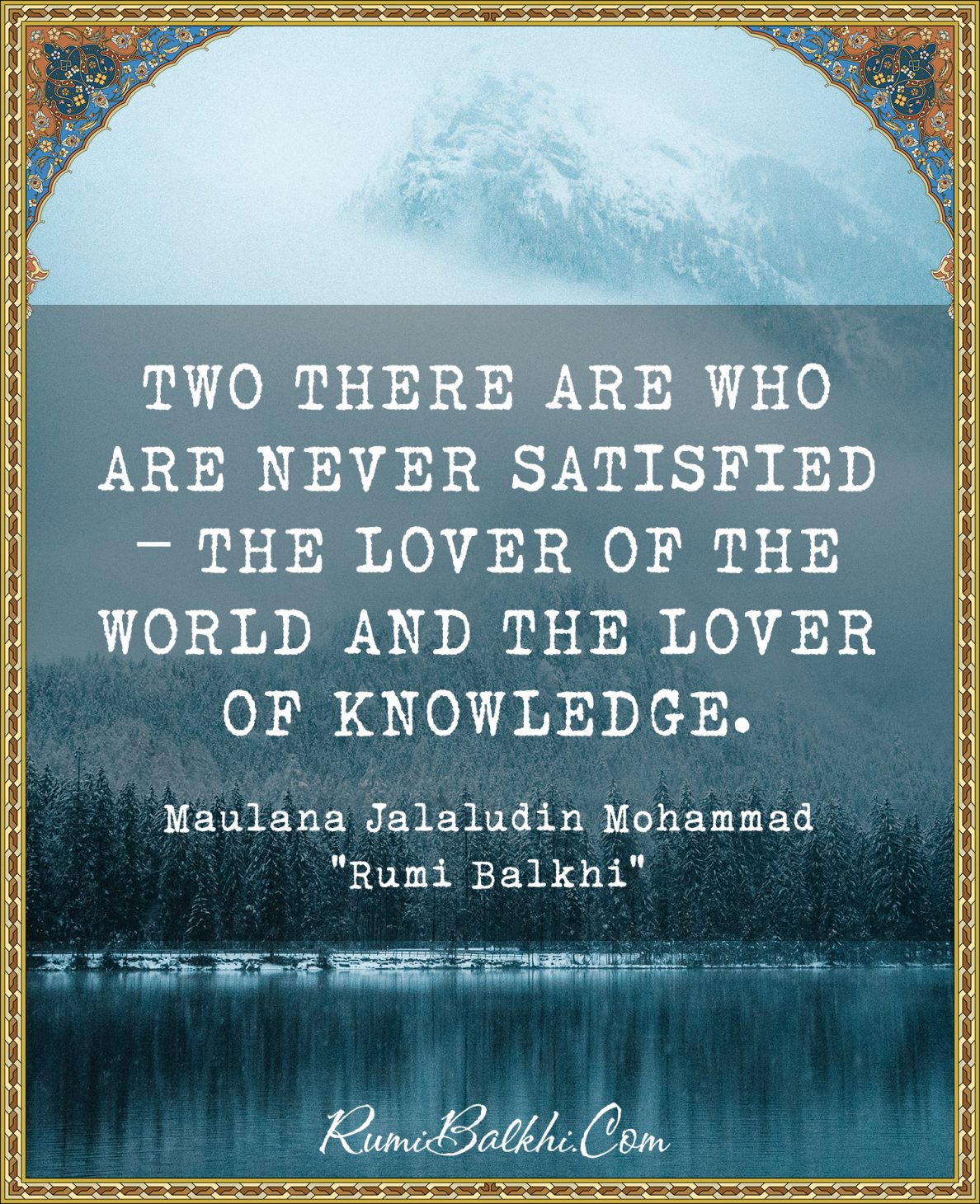 Two there are who are never satisfied – the lover of the world and the lover of knowledge