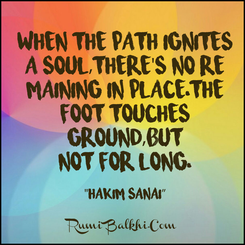 When The Path Ignites A Soul There’s No Remaining In Place The Foot Touches Ground But Not For Long By Hakim Sanai