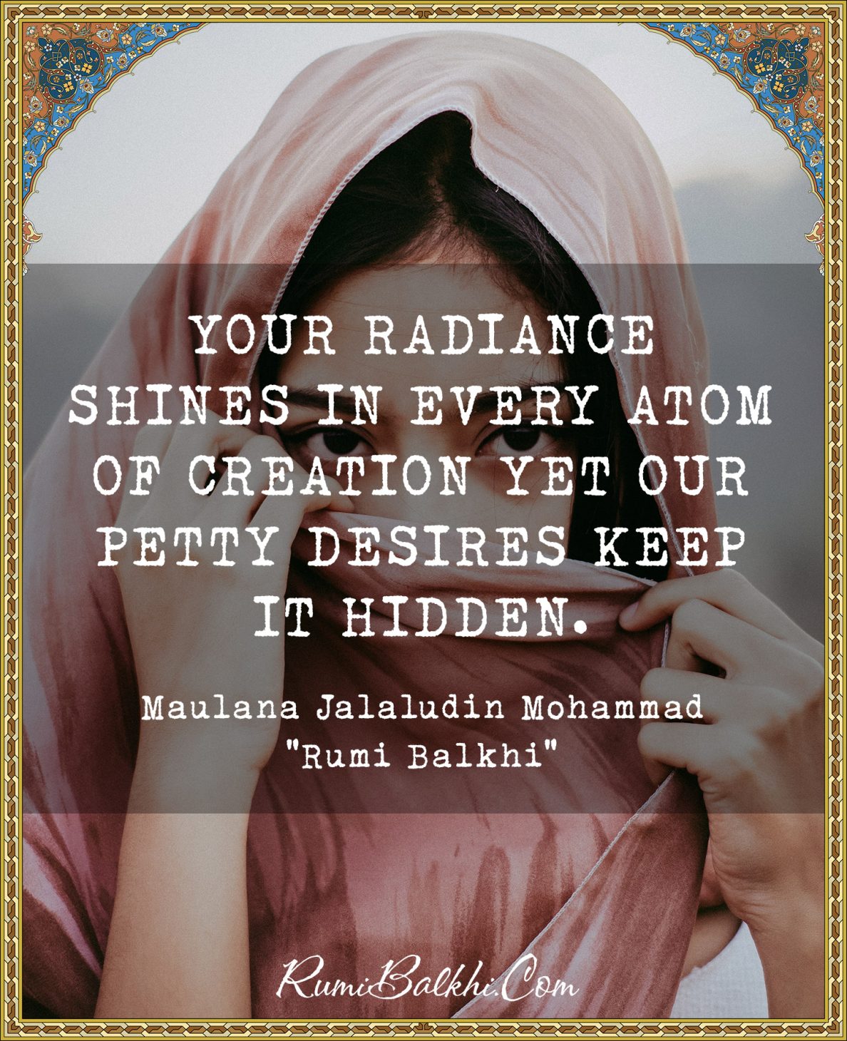 Your radiance shines in every atom of creation yet our petty desires keep it hidden